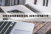 玩电子游戏算课余生活吗（玩电子游戏属于劳动吗）