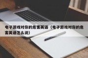 电子游戏对你的危害英语（电子游戏对你的危害英语怎么说）