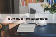 虎牙手游设置（虎牙ququ游戏设置）