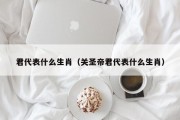 君代表什么生肖（关圣帝君代表什么生肖）