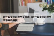 为什么少年沉迷电子游戏（为什么少年沉迷电子游戏的原因）