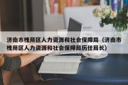 济南市槐荫区人力资源和社会保障局（济南市槐荫区人力资源和社会保障局历任局长）