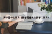 狮子是什么生肖（狮子是什么生肖十二生肖）