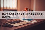 融入电子游戏英语怎么说（融入电子游戏英语怎么说呢）