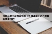 热血江湖手游刀客技能（热血江湖手游刀客技能使用技巧）