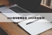 2016青年联赛篮球（2016年的篮球）
