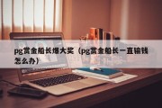 pg赏金船长爆大奖（pg赏金船长一直输钱怎么办）