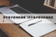 济宁电子游戏机维修（济宁电子游戏机维修店）