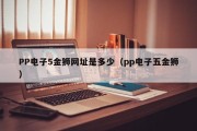 PP电子5金狮网址是多少（pp电子五金狮）