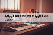 关于pg电子哪个游戏出分高（pg最火的电子游戏）