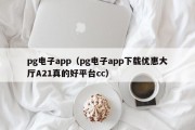 pg电子app（pg电子app下载优惠大厅A21真的好平台cc）