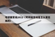 考研国家线2012（考研国家线是怎么算出来的）
