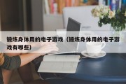 锻炼身体用的电子游戏（锻炼身体用的电子游戏有哪些）