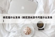 桃花是什么生肖（桃花潭水深千尺是什么生肖）