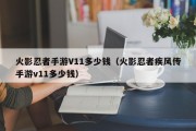 火影忍者手游V11多少钱（火影忍者疾风传手游v11多少钱）
