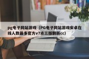pg电子网站游戏（PG电子网站游戏安卓在线人数最多官方v7点三版翻新cc）