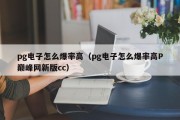pg电子怎么爆率高（pg电子怎么爆率高P巅峰网新版cc）
