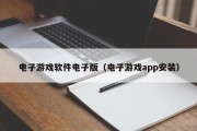 电子游戏软件电子版（电子游戏app安装）