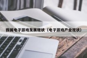我国电子游戏发展现状（电子游戏产业现状）