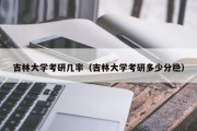 吉林大学考研几率（吉林大学考研多少分稳）