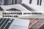论电子游戏的作文结尾（关于电子游戏的议论文600字初三结尾）