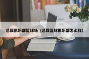 总裁俱乐部篮球场（总裁篮球俱乐部怎么样）