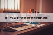做一个app电子游戏（做电子游戏的软件）