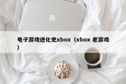 电子游戏进化史xbox（xbox 老游戏）