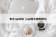 电子cq9试玩（cq9电子游戏技巧）