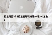 控卫用篮球（控卫篮球鞋推荐外场200左右）