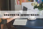 体育篮球视频下载（篮球视频下载无水印）