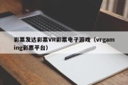 彩票发达彩票VR彩票电子游戏（vrgaming彩票平台）