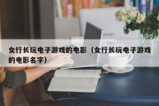 女行长玩电子游戏的电影（女行长玩电子游戏的电影名字）